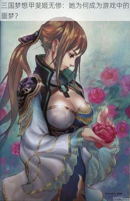 三国梦想甲斐姬无惨:她为何成为游戏中的噩梦?