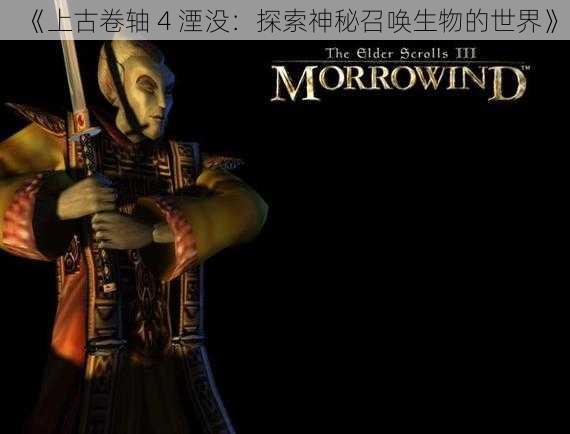 《上古卷轴 4 湮没:探索神秘召唤生物的世界》